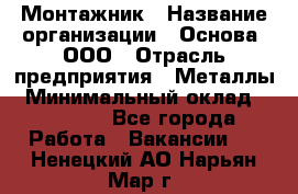 Монтажник › Название организации ­ Основа, ООО › Отрасль предприятия ­ Металлы › Минимальный оклад ­ 30 000 - Все города Работа » Вакансии   . Ненецкий АО,Нарьян-Мар г.